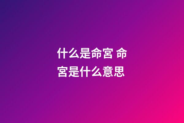 什么是命宮 命宮是什么意思-第1張-觀點-玄機派